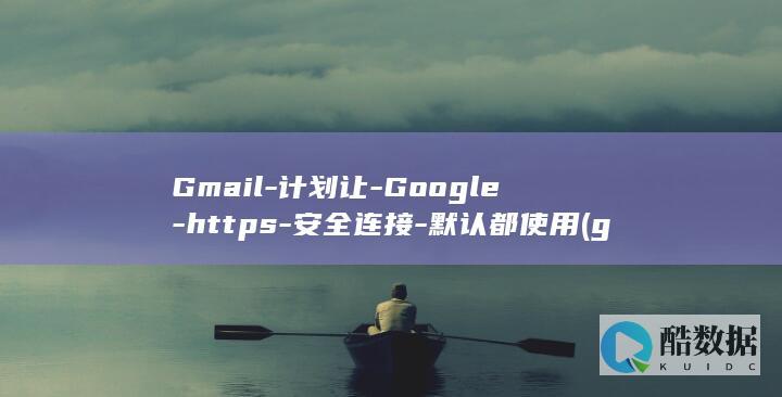 Gmail-计划让-Google-https-安全连接-默认都使用 (gmail邮箱)