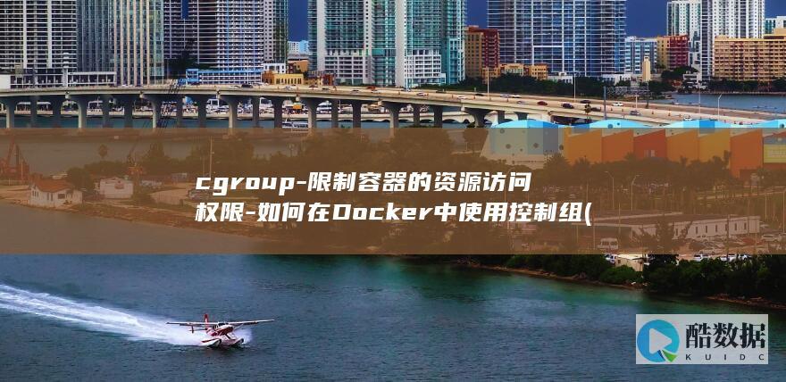 cgroup-限制容器的资源访问权限-如何在Docker中使用控制组 (Cgroup是什么意思)