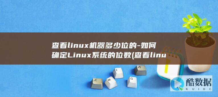 查看linux机器多少位的-如何确定Linux系统的位数 (查看linux系统版本)