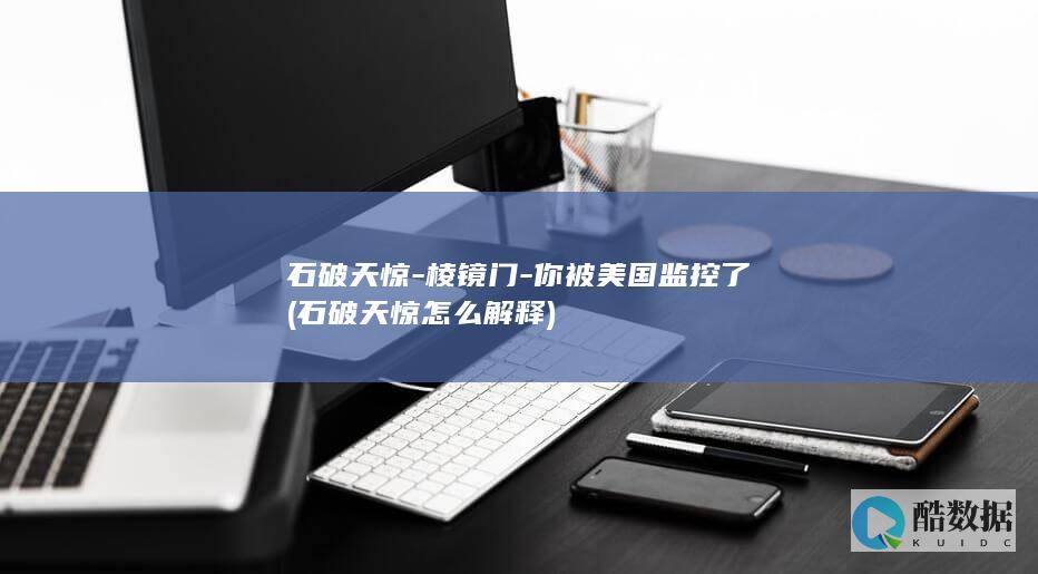 石破天惊-棱镜门-你被美国监控了 (石破天惊怎么解释)