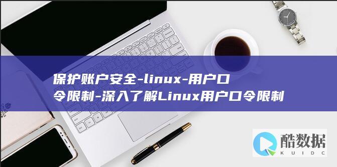 保护账户安全-linux-用户口令限制-深入了解Linux用户口令限制 (保护账户安全技巧)
