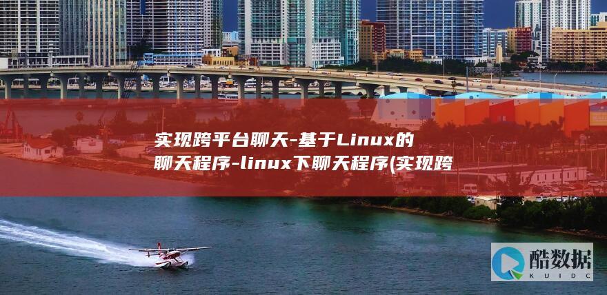 实现跨平台聊天-基于Linux的聊天程序-linux下聊天程序 (实现跨平台聊天的方法)
