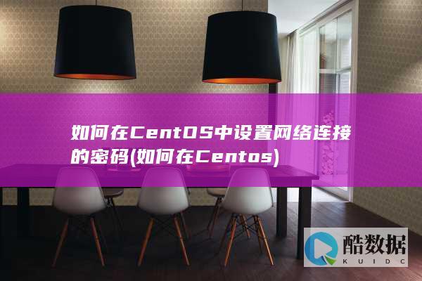 如何在CentOS中设置网络连接的密码
