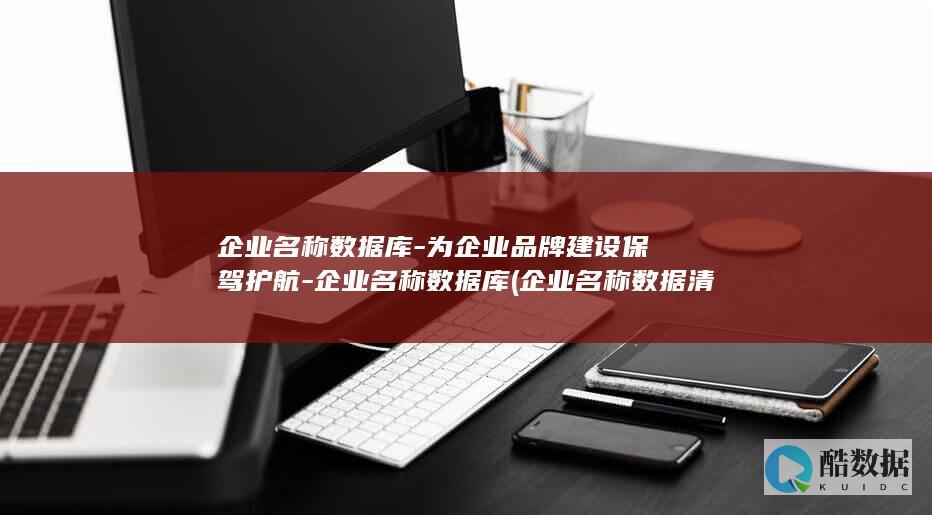 企业名称数据库-为企业品牌建设保驾护航-企业名称数据库 (企业名称数据清洗)