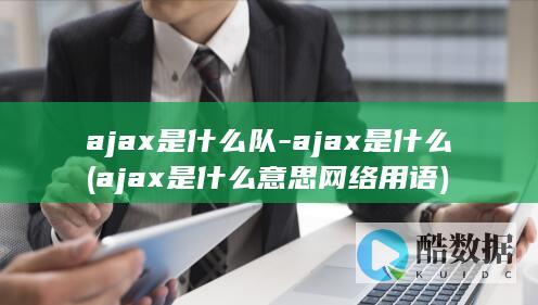 ajax是什么队-ajax是什么 (ajax是什么意思网络用语)