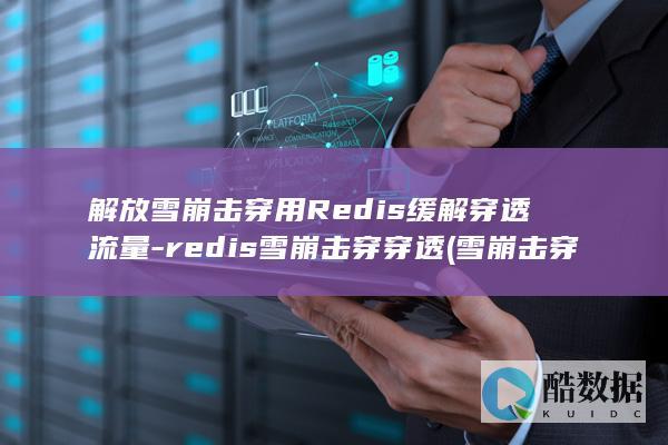 解放雪崩击穿用Redis缓解穿透流量-redis雪崩击穿穿透 (雪崩击穿是什么意思)