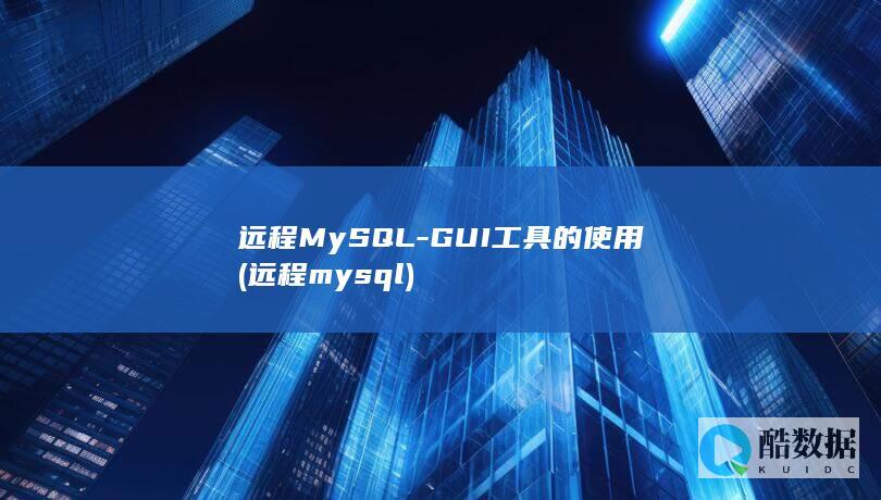 远程MySQL-GUI工具的使用 (远程mysql)
