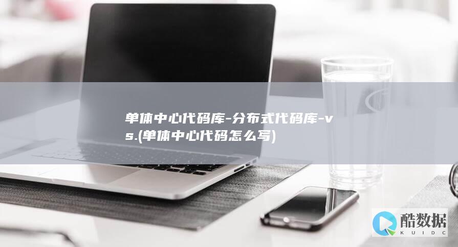 单体中心代码库-分布式代码库-vs. (单体中心代码怎么写)