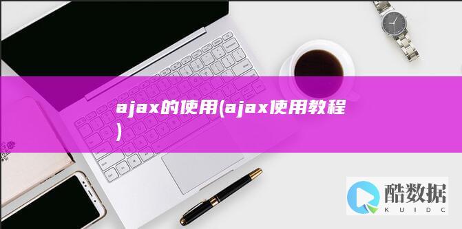 ajax的使用 (ajax使用教程)