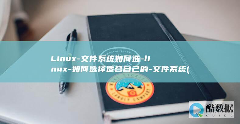 Linux-文件系统如何选-linux-如何选择适合自己的-文件系统 (linux系统)