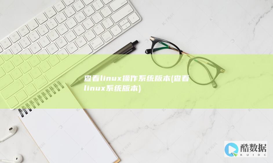 查看linux操作系统版本 (查看linux系统版本)