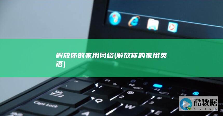 解放你的家用网络 (解放你的家用英语)