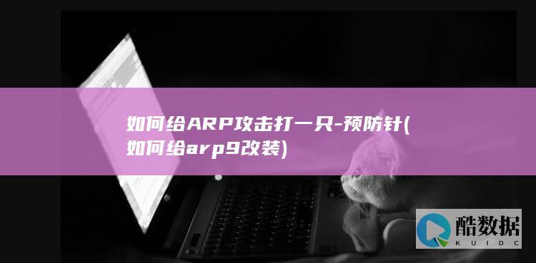 如何给ARP攻击打一只-预防针 (如何给arp9改装)
