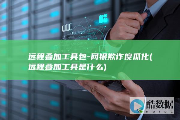 远程叠加工具包-网银欺诈傻瓜化 (远程叠加工具是什么)
