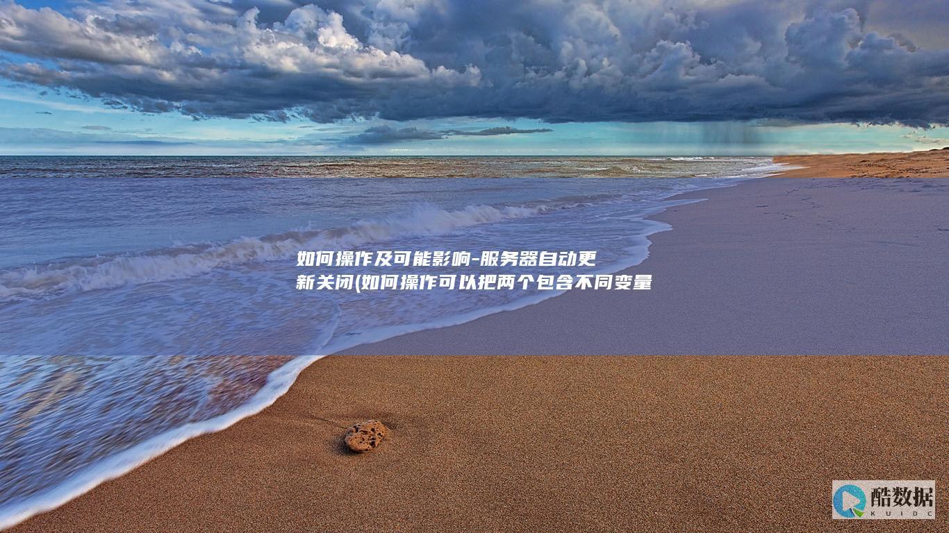如何操作及可能影响-服务器自动更新关闭 (如何操作可以把两个包含不同变量的数据文件合并)