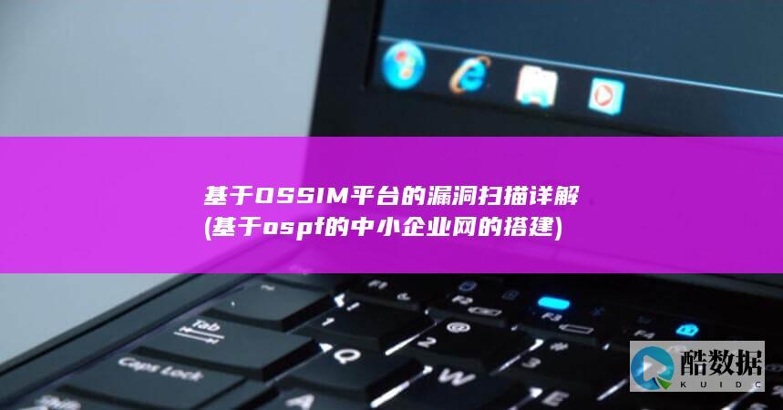 基于OSSIM平台的漏洞扫描详解 (基于ospf的中小企业网的搭建)