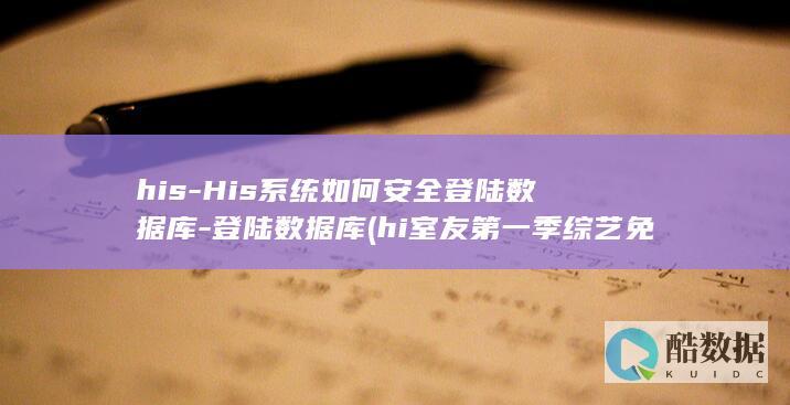 his-His系统如何安全登陆数据库-登陆数据库 (hi室友第一季综艺免费观看完整版)