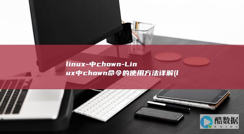 linux-中chown-Linux中chown命令的使用方法详解 (linux系统)