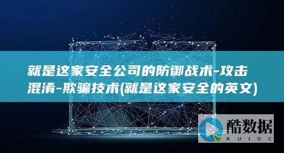 就是这家安全公司的防御战术-攻击混淆-欺骗技术 (就是这家安全的英文)