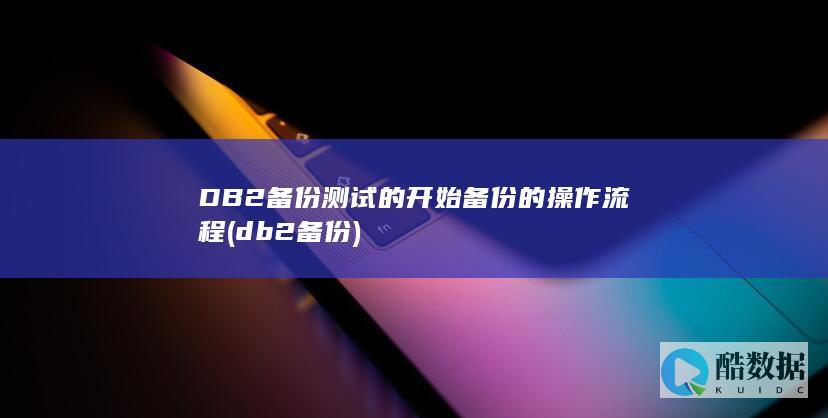DB2备份测试的开始备份的操作流程 (db2 备份)