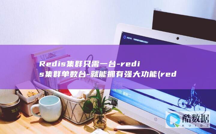 Redis集群只需一台-redis集群单数台-就能拥有强大功能 (redis集群三种方式)