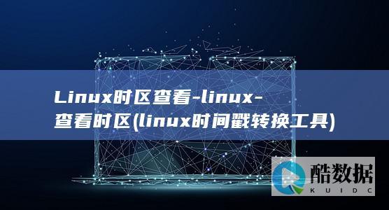 Linux时区查看-linux-查看时区 (linux时间戳转换工具)