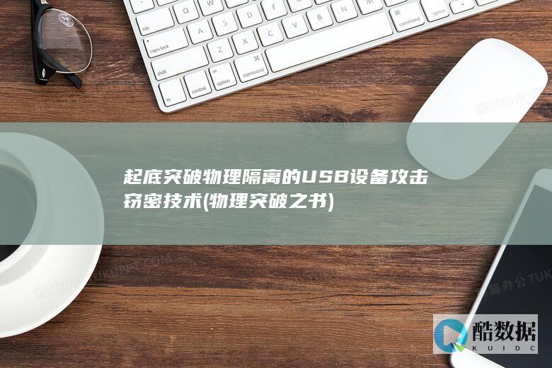 起底突破物理隔离的USB设备攻击窃密技术 (物理突破之书)