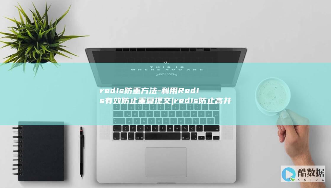 redis防重方法-利用Redis有效防止重复提交 (redis防止高并发数据重复)