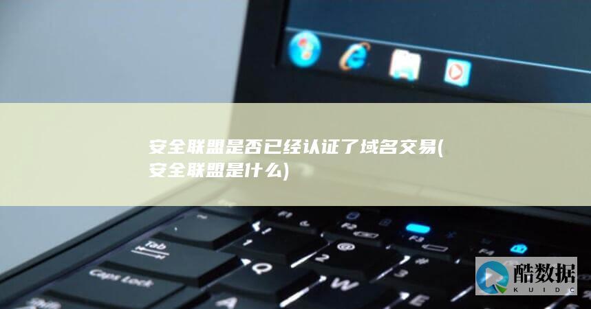 安全联盟是否已经认证了域名交易 (安全联盟是什么)