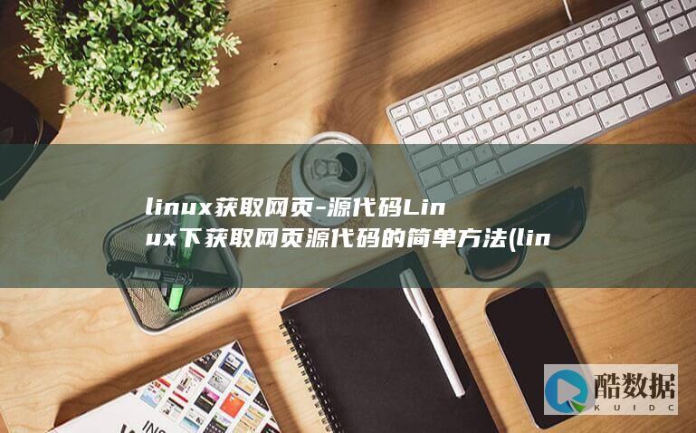 linux获取网页-源代码Linux下获取网页源代码的简单方法 (linux获取本机ip地址命令)
