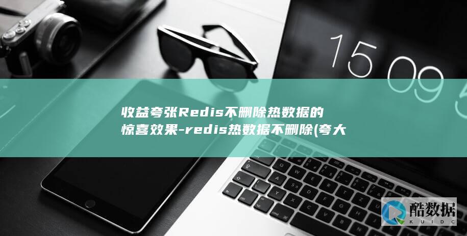 收益夸张Redis不删除热数据的惊喜效果-redis热数据不删除 (夸大收益)