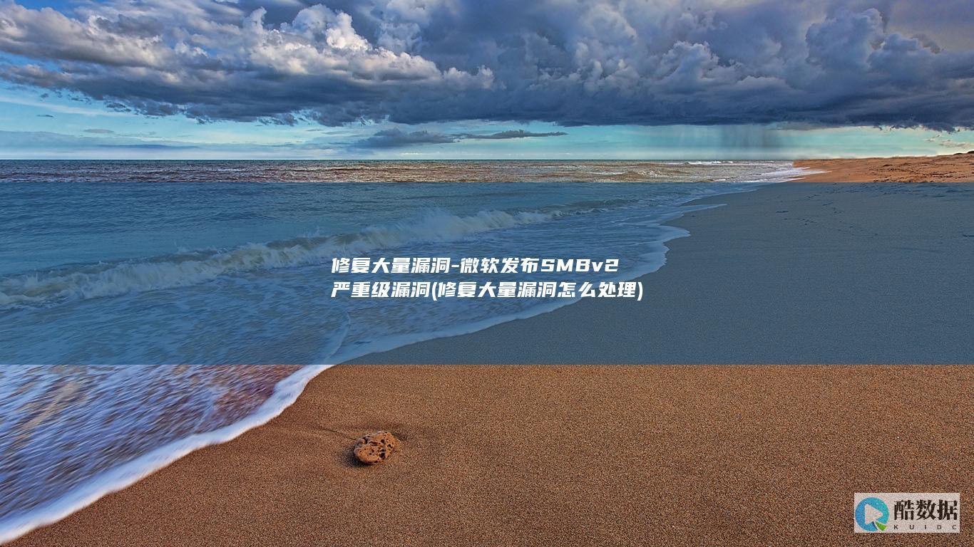 修复大量漏洞-微软发布SMBv2严重级漏洞 (修复大量漏洞怎么处理)