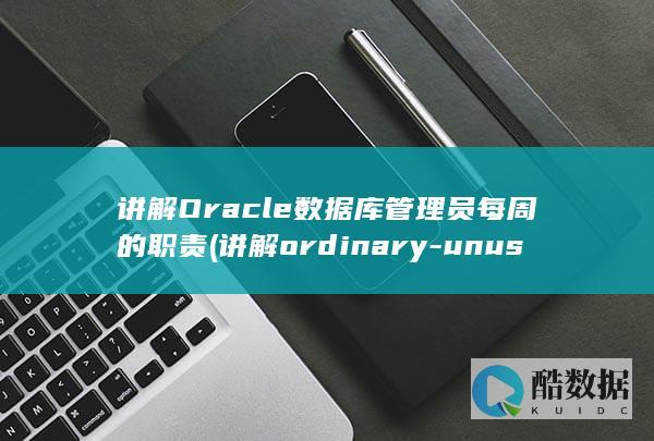 讲解Oracle数据库管理员每周的职责 (讲解ordinary-unusal的图片)