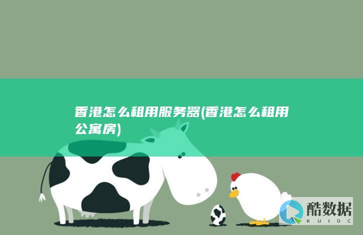 香港怎么租用服务器 (香港怎么租用公寓房)