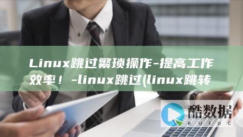 Linux跳过繁琐操作-提高工作效率！-linux跳过 (linux跳转到其他服务器)