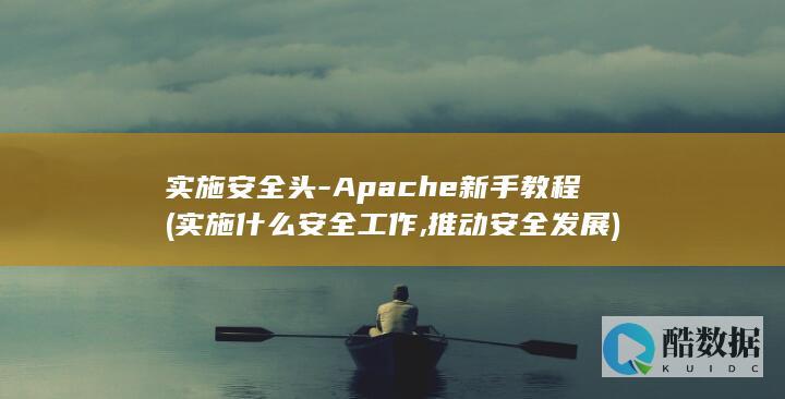 实施安全头-Apache新手教程 (实施什么安全工作,推动安全发展)