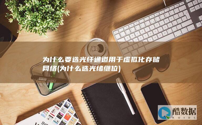 为什么要选光纤通道用于虚拟化存储网络 (为什么选光绪继位)