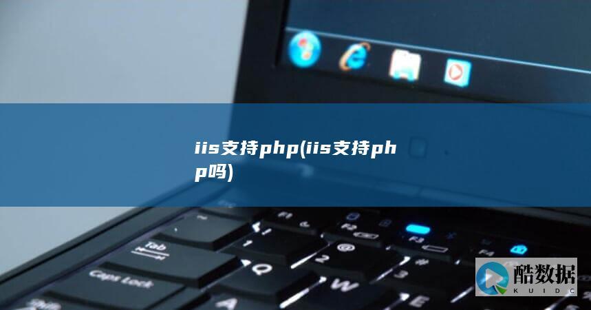 iis支持php (iis支持php吗)