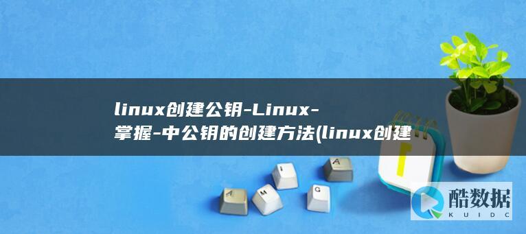 linux创建公钥-Linux-掌握-中公钥的创建方法 (linux创建用户)