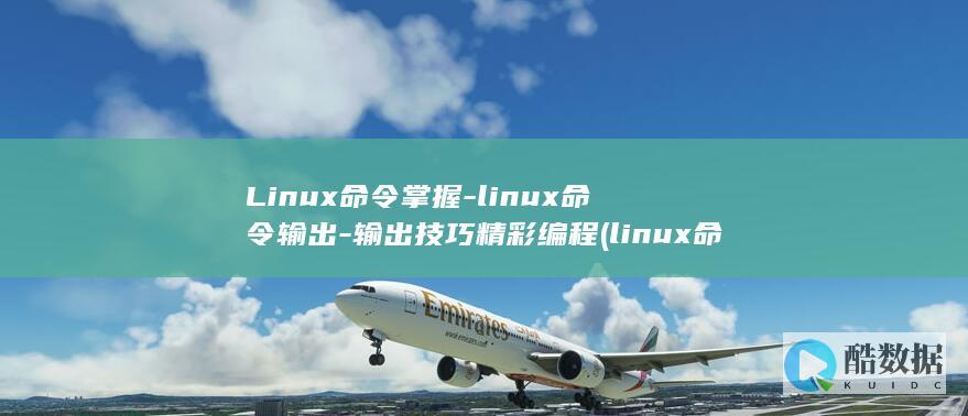 Linux命令掌握-linux命令输出-输出技巧精彩编程 (linux命令大全详解pdf)