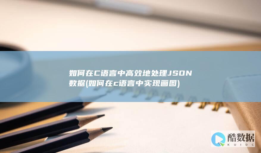 如何在C语言中高效地处理JSON数据 (如何在c语言中实现画图)