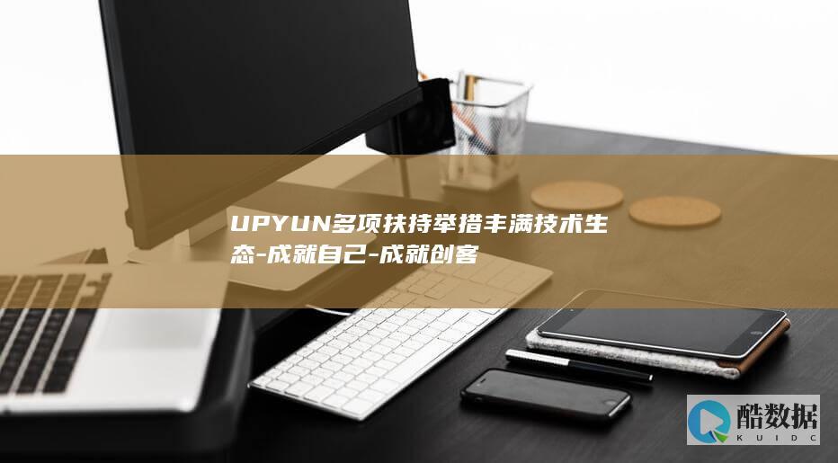 UPYUN多项扶持举措丰满技术生态