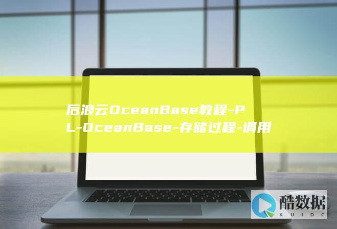 后浪云OceanBase教程-PL-OceanBase-存储过程-调用 (后浪云合集均多少万)