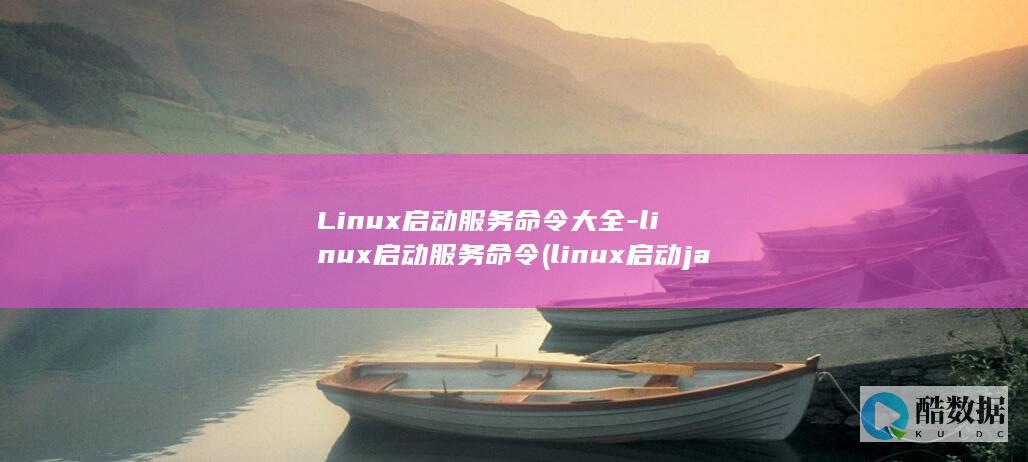 Linux启动服务命令大全-linux启动服务命令 (linux启动jar包)