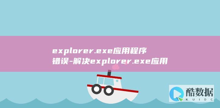 explorer.exe应用程序错误-解决explorer.exe应用程序错误的方法 (exploration)