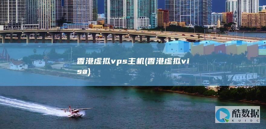 香港虚拟vps主机 (香港虚拟visa)