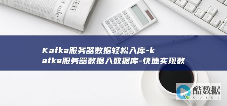 Kafka服务器数据轻松入库-kafka服务器数据入数据库-快速实现数据流转到数据库 (kafka服务器)