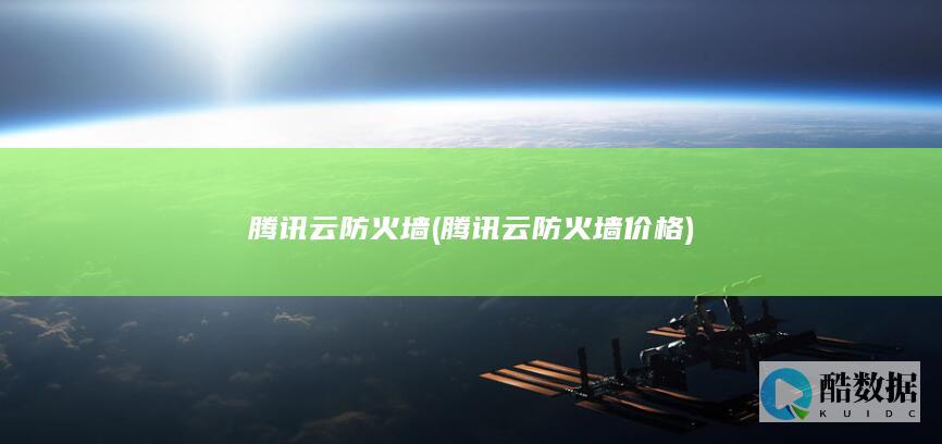 腾讯云防火墙 (腾讯云防火墙价格)