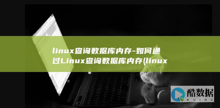 linux查询数据库内存-如何通过Linux查询数据库内存 (linux查看ip命令)