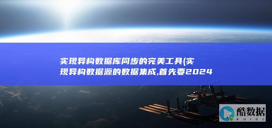 实现异构数据库同步的完美工具 (实现异构数据源的数据集成,首先要2024)